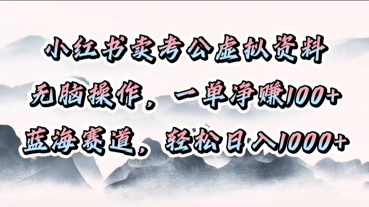 小红书卖考公虚拟资料，无脑操作，一单净赚100+，蓝海赛道，轻松日入1000+-网创财富岛