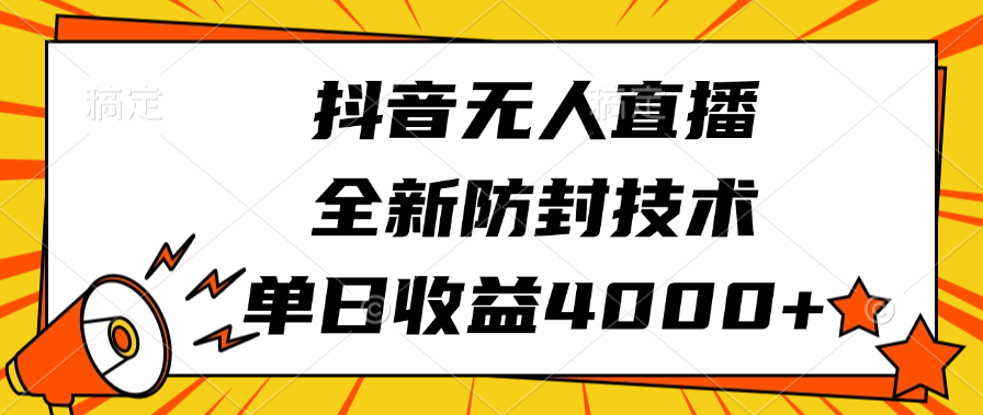 抖音无人直播，全新防封技术，单日收益4000+-网创财富岛