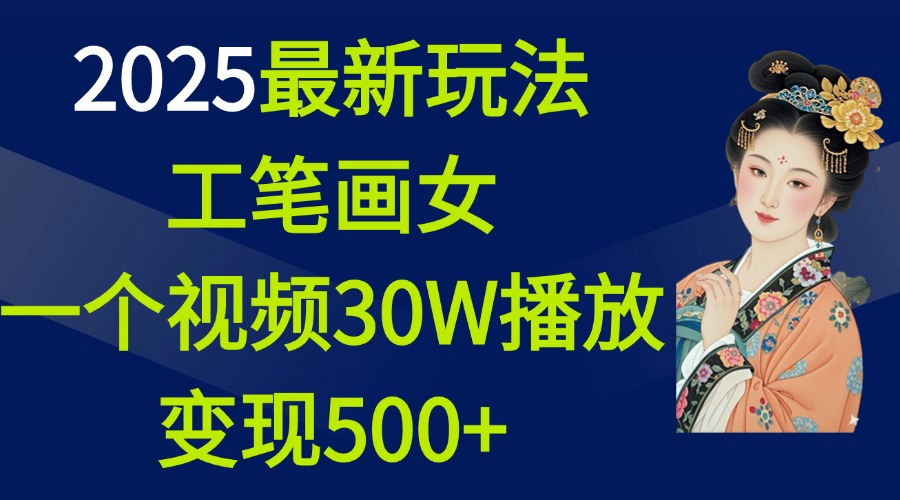 2025最新玩法，工笔画美女，一个视频30万播放变现500+-网创财富岛