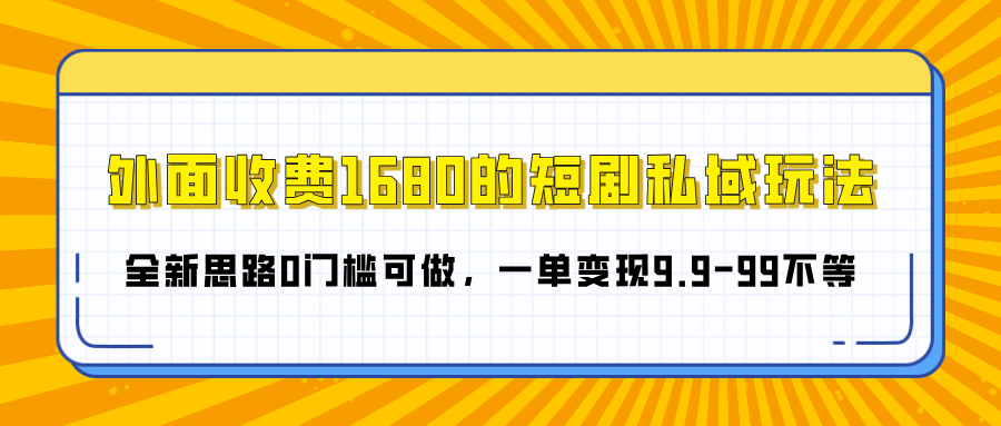 外面收费1680的短剧私域玩法，全新思路0门槛可做，一单变现9.9-99不等-网创财富岛