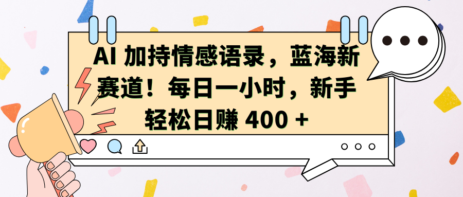 AI加持情感语录，蓝海新赛道！每日一小时，新手轻松日赚 400 +-网创财富岛