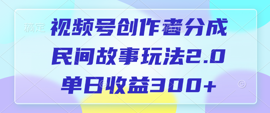 视频号创作者分成，民间故事玩法2.0，单日收益300+-网创财富岛