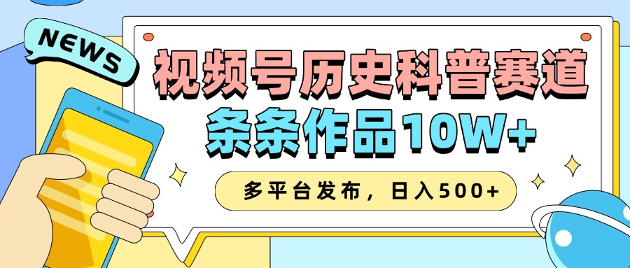 2025视频号历史科普赛道，AI一键生成，条条作品10W+，多平台发布，收益翻倍-网创财富岛