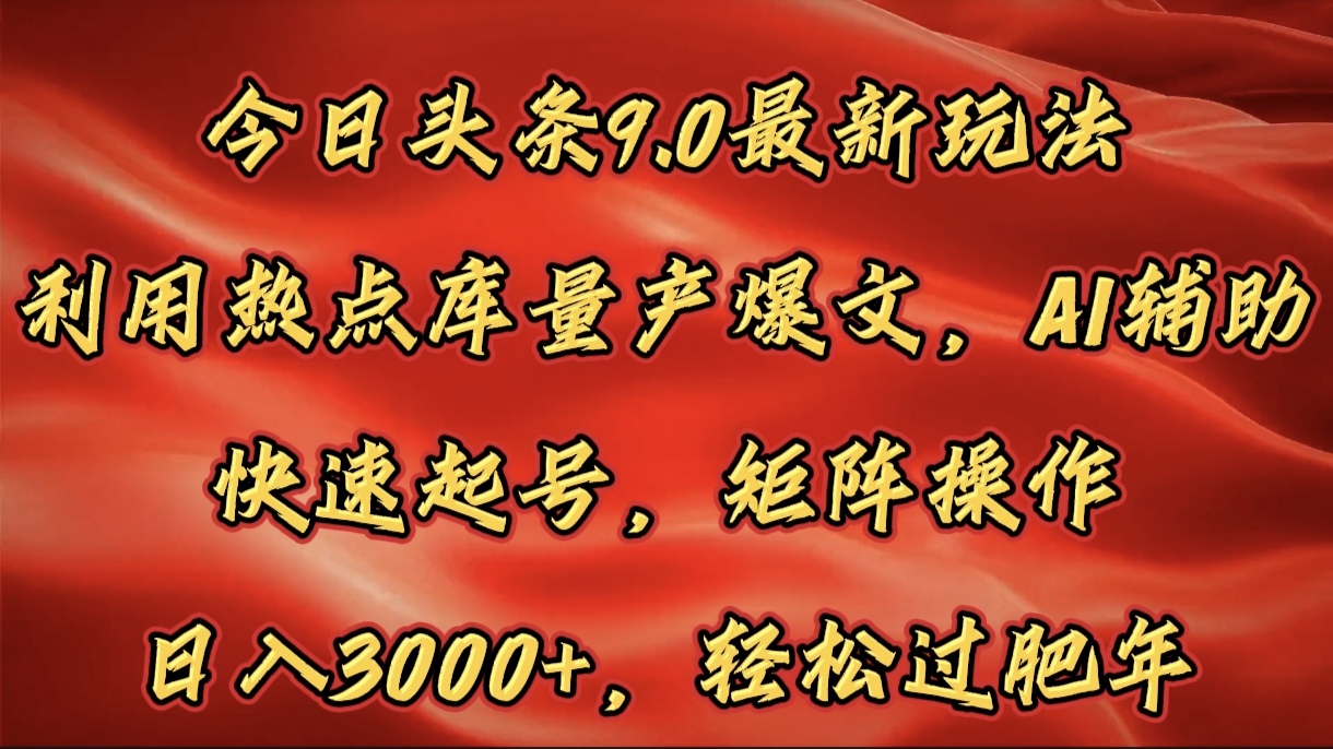 今日头条9.0最新玩法，利用热点库量产爆文，AI辅助，快速起号，矩阵操作，日入3000+，轻松过肥年-网创财富岛