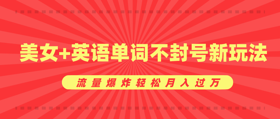 美女+英语单词不封号新玩法，流量爆炸轻松月入过万-网创财富岛