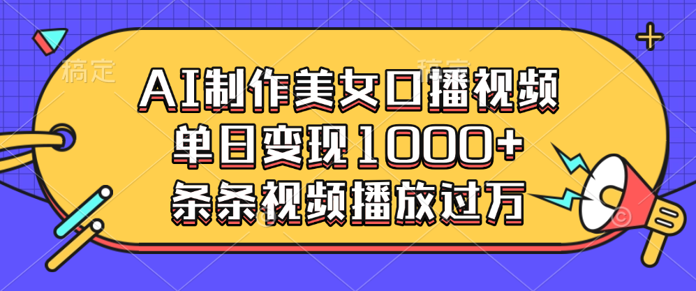 AI制作美女口播视频，单日变现1000+，条条视频播放过万-网创财富岛