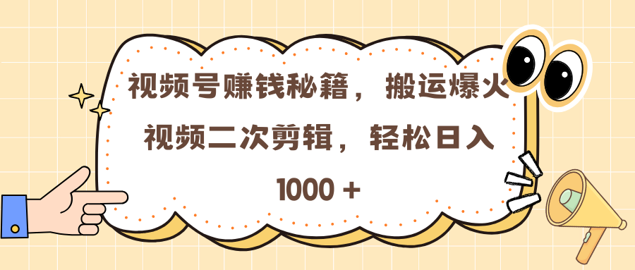 视频号赚钱秘籍，搬运爆火视频二次剪辑，轻松日入 1000 +-网创财富岛