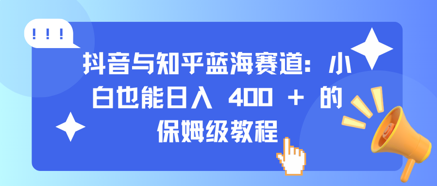 抖音与知乎蓝海赛道：小白也能日入 400 + 的保姆级教程-网创财富岛