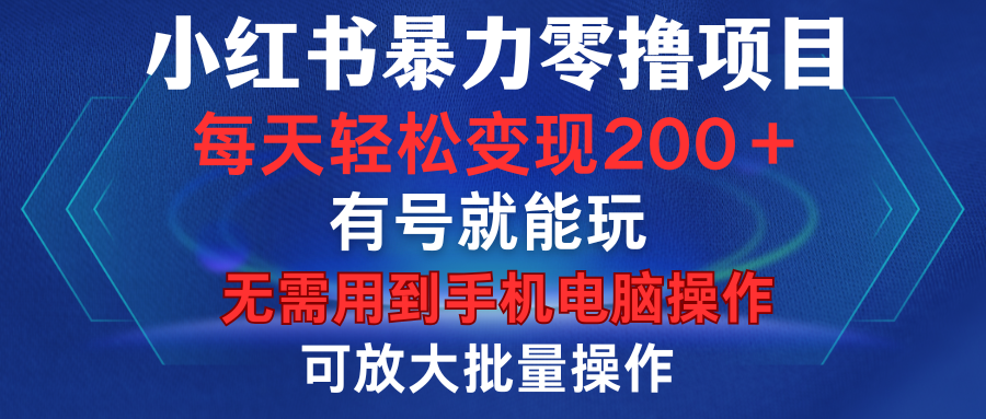 小红书暴力零撸项目，有号就能玩，单号每天变现1到15元，可放大批量操作，无需手机电脑操作-网创财富岛