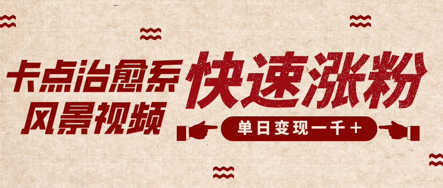 卡点治愈风景视频，快速涨粉，迅速变现，单日变现1000＋-网创财富岛