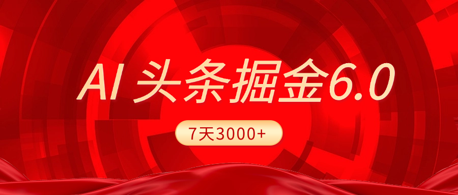 2025最新AI头条6.0，7天挣了3000+，操作很简单，小白可以照做（附详细教程）-网创财富岛