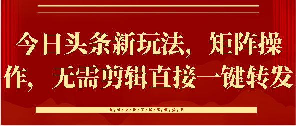 今日头条新玩法，矩阵操作，无需剪辑直接一键转发-网创财富岛