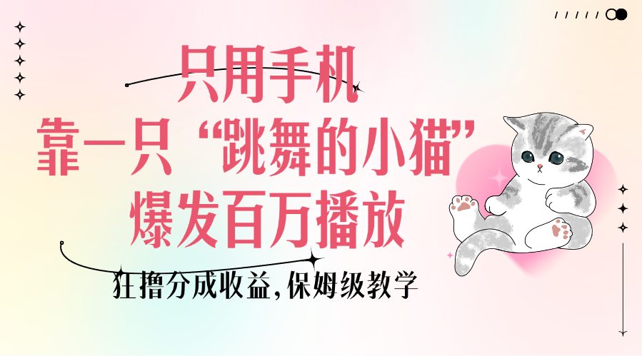 只用手机靠一只“跳舞的小猫”爆发百万播放，狂撸分成收益，保姆级教学-网创财富岛