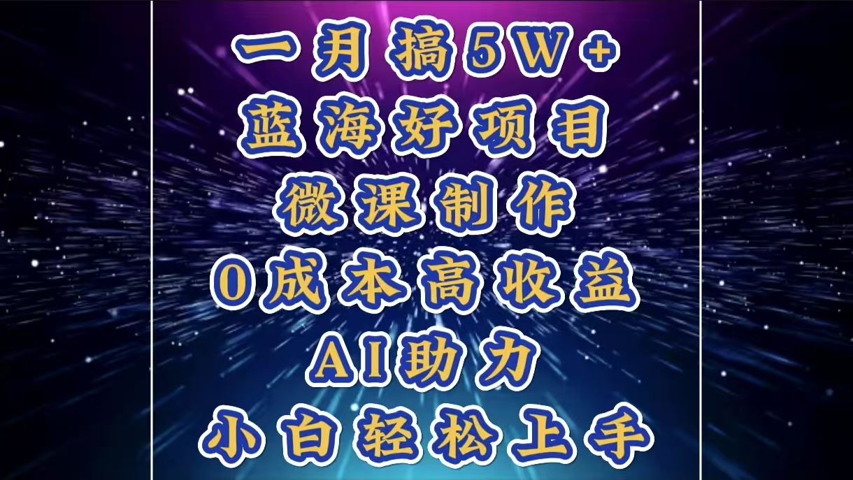 1月搞了5W+的蓝海好项目，微课制作，0成本高收益，AI助力，小白轻松上手-网创财富岛