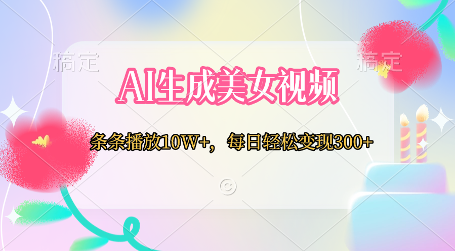 AI生成美女视频  条条播放10W+，每日轻松变现300+-网创财富岛