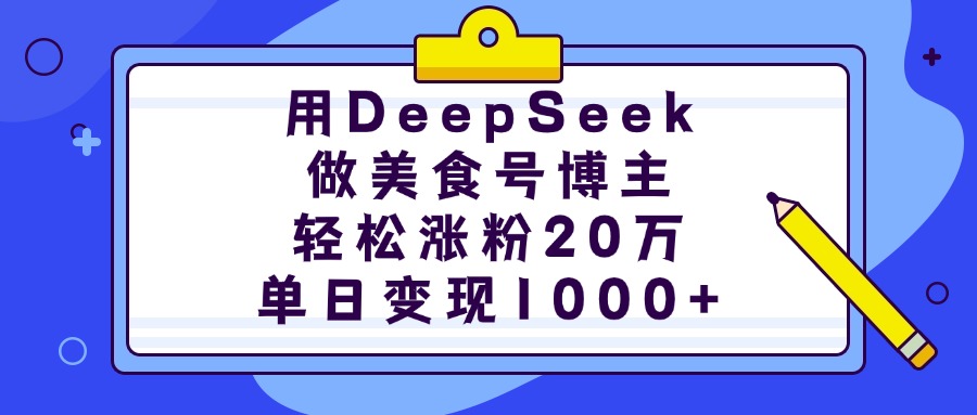 用DeepSeek做美食号博主，轻松涨粉20万，单日变现1000+-网创财富岛