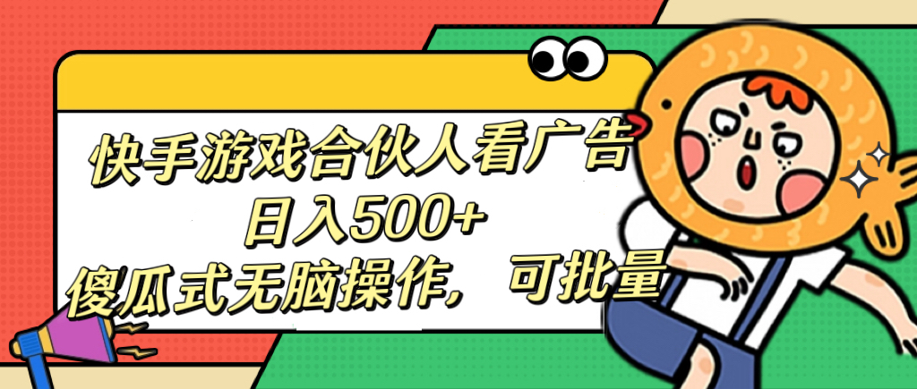 快手游戏合伙人看广告，日入500+ 傻瓜式无脑操作，可批量-网创财富岛