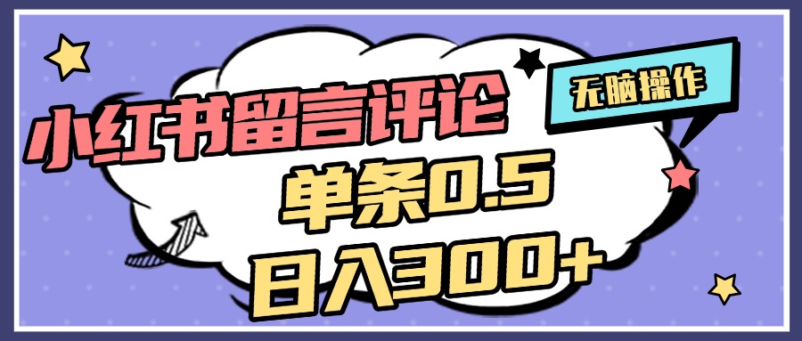 2025最新小红书评论单条0.5元，日入300＋，无上限，详细操作流程-网创财富岛