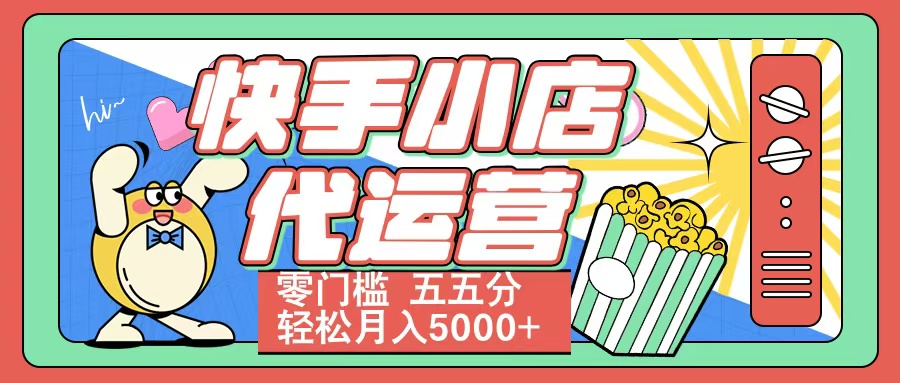 快手小店代运营 零门槛 五五分轻松月入5000+-网创财富岛