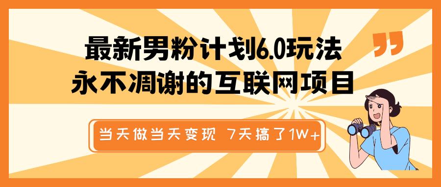 最新男粉计划6.0玩法，永不凋谢的互联网项目 当天做当天变现，视频包原创，7天搞了1W+-网创财富岛