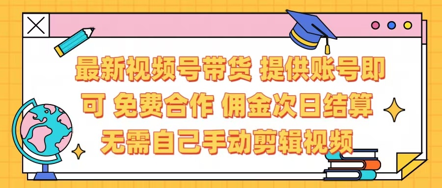 最新视频号带货  免费合作 提供账号即可 佣金次日结算每天都结算 无需自己剪辑 省时省力 直接发布即可-网创财富岛