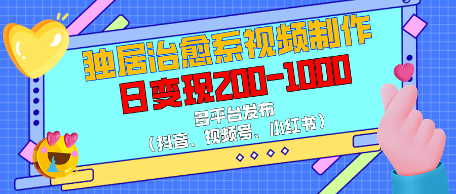 独居治愈系视频制作，多平台发布（抖音、视频号、小红书），日变现200-1000-网创财富岛
