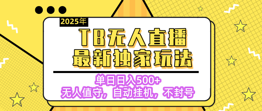 【独家】2025年TB无人直播最新玩法，单日日入500+，无人值守，自动挂机，不封号独家玩法-网创财富岛