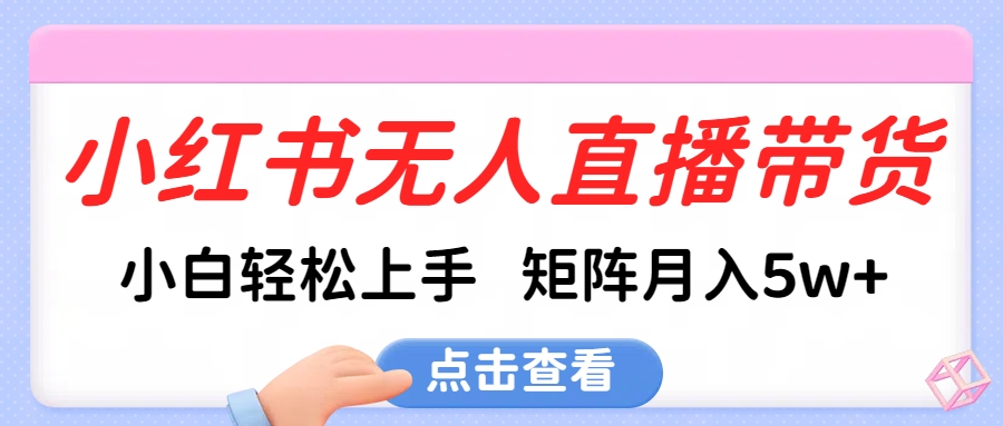小红书无人直播带货，小白轻松上手，可矩阵月入5w+-网创财富岛