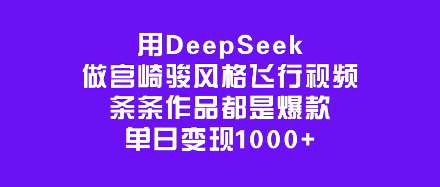 用DeepSeek做宫崎骏风格飞行视频，条条作品都是爆款，单日变现1000+-网创财富岛