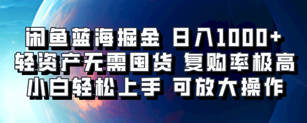 闲鱼蓝海掘金轻松日入1000+，轻资产无需囤货，小白轻松上手，复购率极高，可矩阵放大操作-网创财富岛