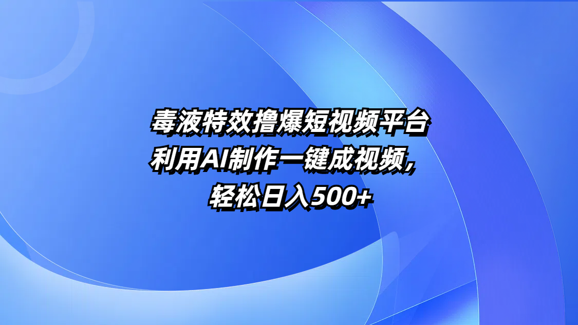 毒液特效撸爆短视频平台，利用AI制作一键成视频，轻松日入500+-网创财富岛