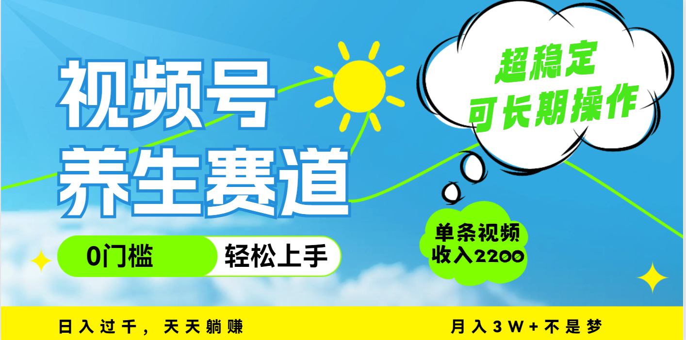 视频号养生赛道，一条视频2200，超简单，长期稳定可做，月入3w+不是梦-网创财富岛
