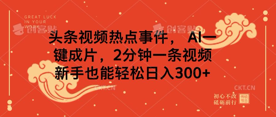 头条视频热点事件， AI一键成片，2分钟一条视频，新手也能轻松日入300+-网创财富岛