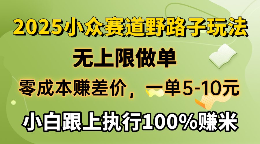 2025小众赛道，无上限做单，零成本赚差价，一单5-10元，小白跟上执行100%赚米-网创财富岛