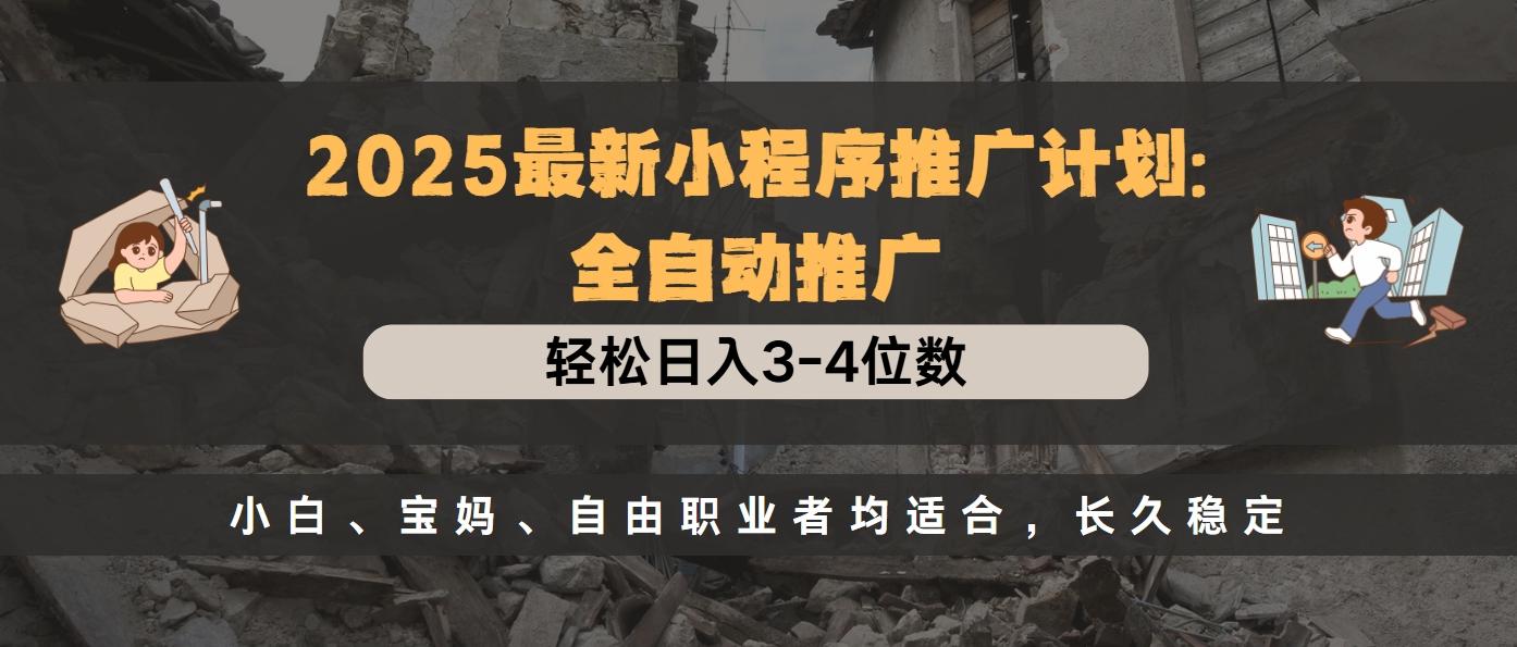 2025最新小程序推广计划全自动推广，轻松日入3-4位数，小白、宝妈、自由职业者均适合，长久稳定-网创财富岛