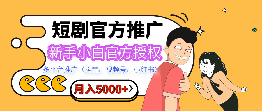 短剧推广，月入5000+，新手小白，官方授权，多平台推广(抖音、视频号、小红书)-网创财富岛