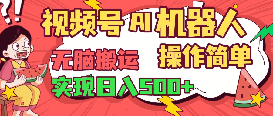 视频号AI机器人，无脑操作操作简单轻松实现日入500+-网创财富岛