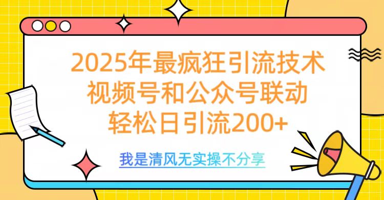 2025年最疯狂引流技术，视频号和公众号联动，轻松日引流200+-网创财富岛