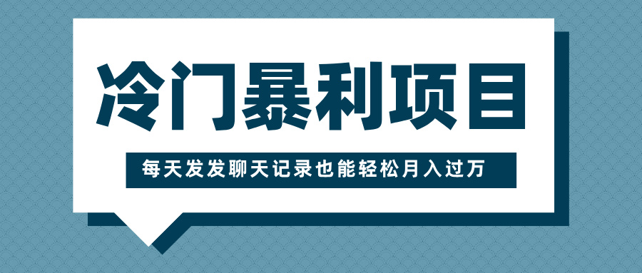 冷门暴利项目，一部手机即可操作，每天发发聊天记录也能轻松月入过万-网创财富岛