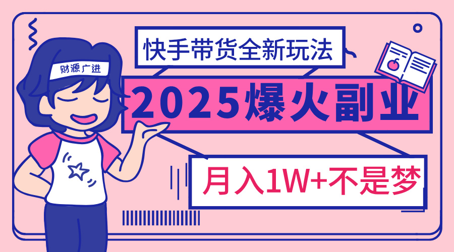 2025年爆红副业！快手带货全新玩法，月入1万加不是梦！-网创财富岛