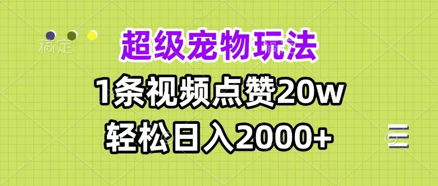 超级宠物视频玩法，1条视频点赞20w，轻松日入2000+-网创财富岛
