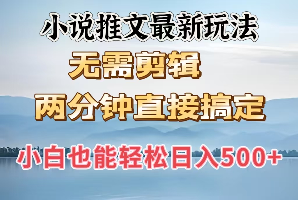 小说推文最新玩法，无需剪辑，两分钟直接搞定，小白也能轻松日入500＋-网创财富岛