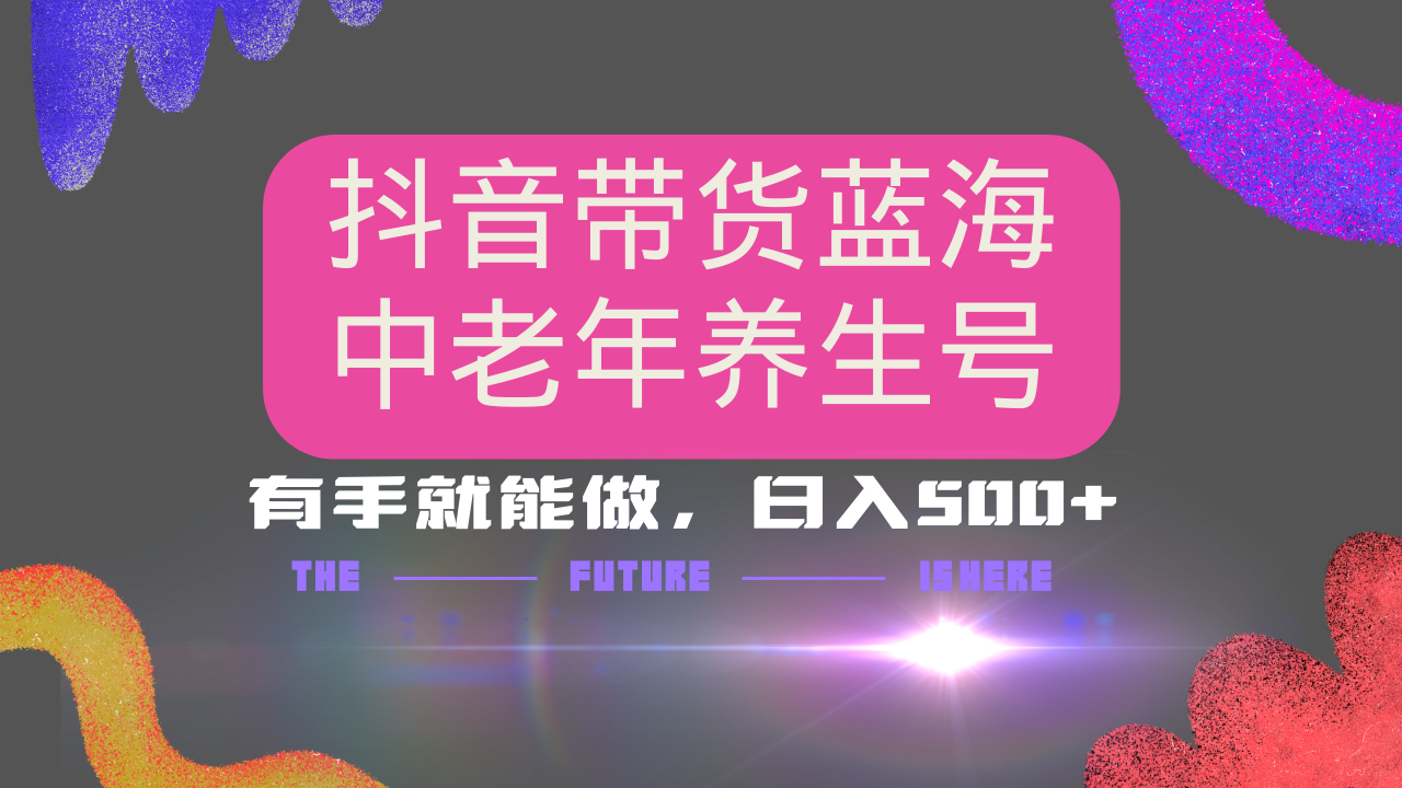 抖音带货冷门赛道，用AI做中老年养生号，可矩阵放大，小白也能月入30000+多种变现方式，保姆级教程-网创财富岛