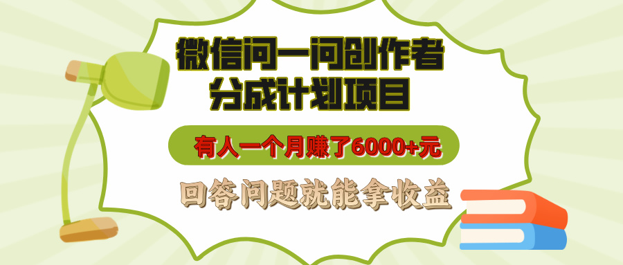 微信问一问创作者分成计划项目，有人一个月赚了6000+元，回答问题就能拿收益-网创财富岛
