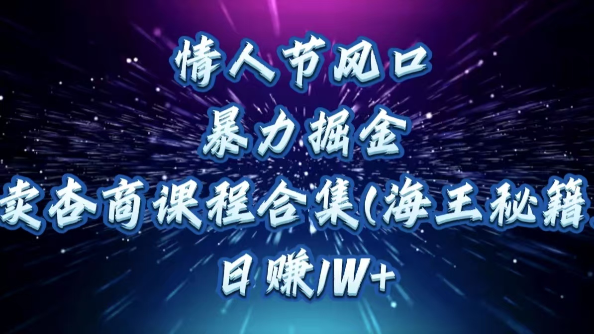 情人节风口，暴力掘金！卖杏商课程合集(海王秘籍)，日赚1W+-网创财富岛