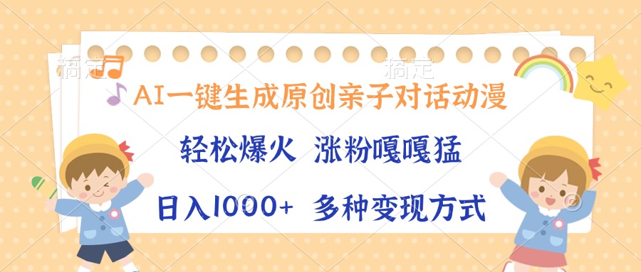 AI一键生成原创亲子对话动漫，单条视频播放破千万 ，日入1000+，多种变现方式-网创财富岛