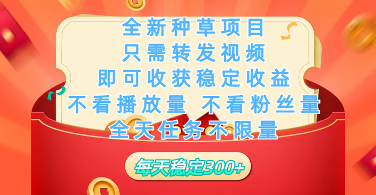 全新种草项目，只需每日转发视频，即可收获稳定收益，不看播放量、不看粉丝量、不看真实实名、全天随时做任务，一个任务2分钟完成，每天稳定300+-网创财富岛