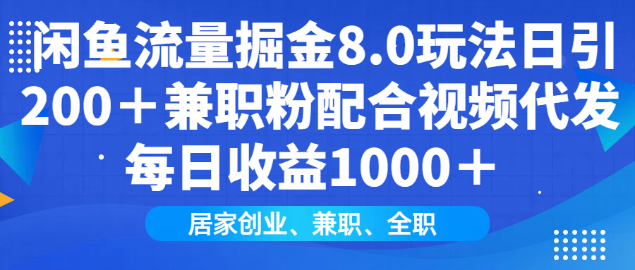 闲鱼流量掘金8.0玩法日引200＋兼职粉配合做视频代发每日收益1000＋-网创财富岛