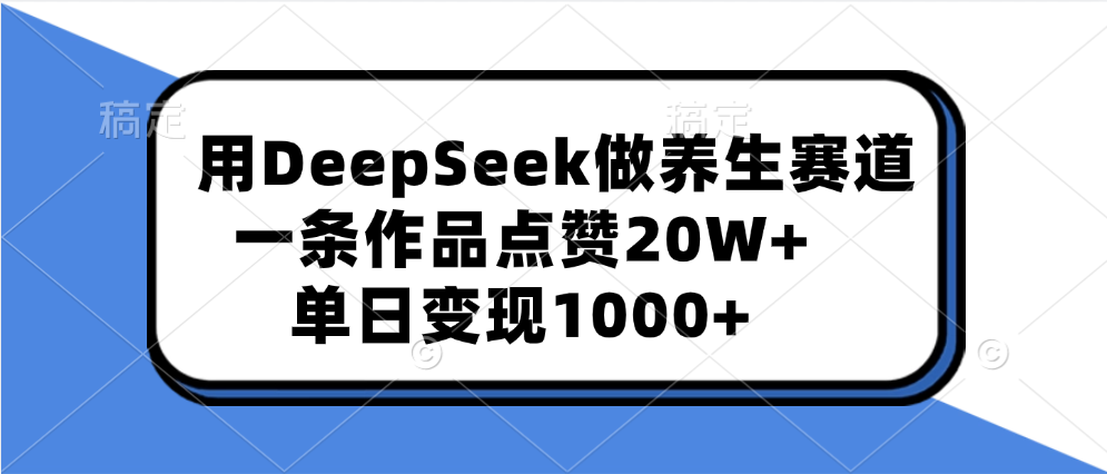 用DeepSeek做养生赛道，一条作品点赞20W+，单日变现1000+-网创财富岛