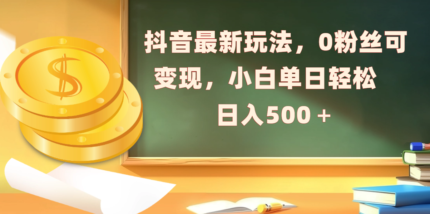 抖音最新玩法，0粉丝可变现，小白单日轻松日入500＋-网创财富岛